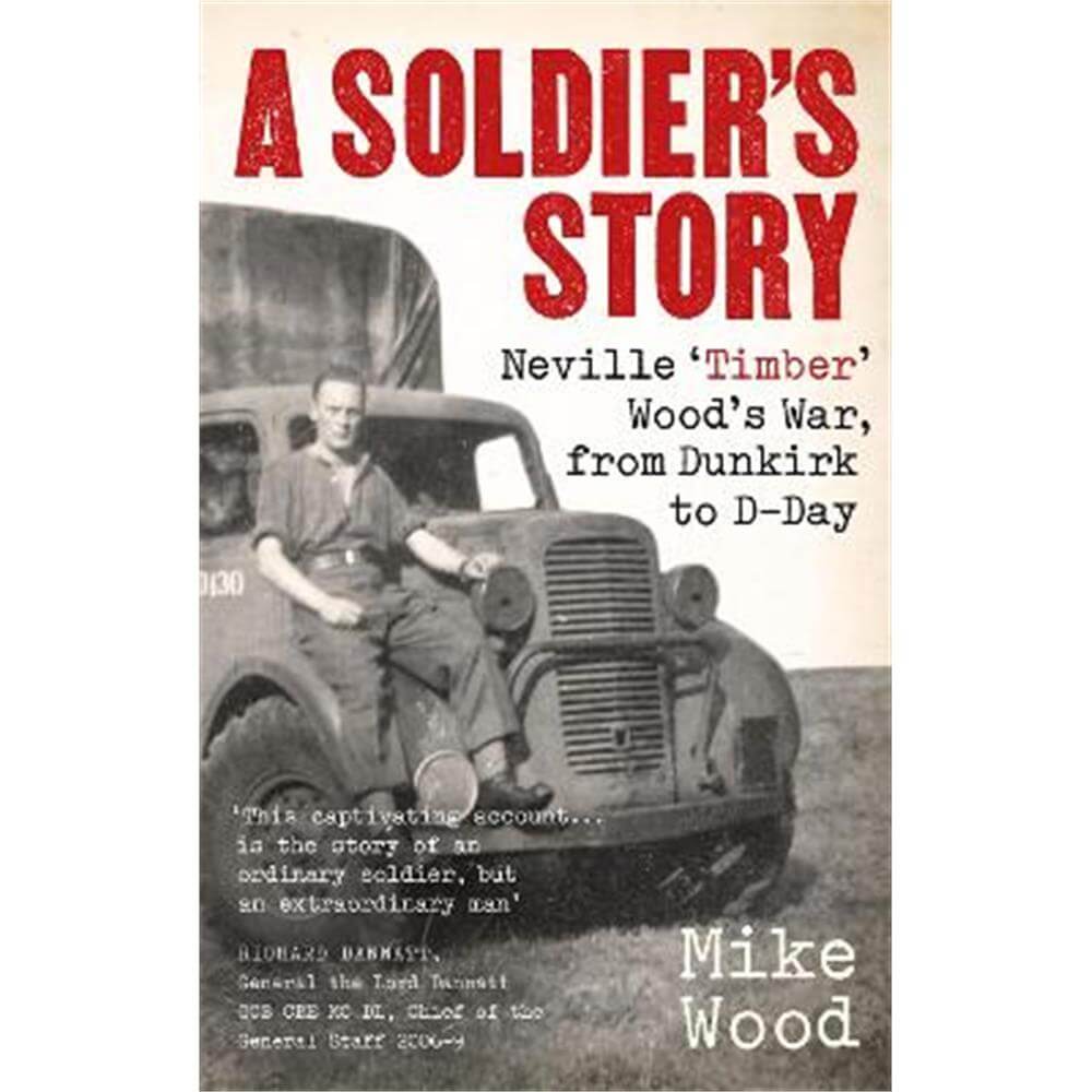 A Soldier's Story: Neville 'Timber' Wood's War, from Dunkirk to D-Day (Paperback) - Mike Wood
